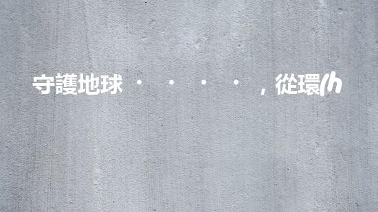 守護地球，從環(huán)保開始